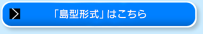 「島型形式」はこちら