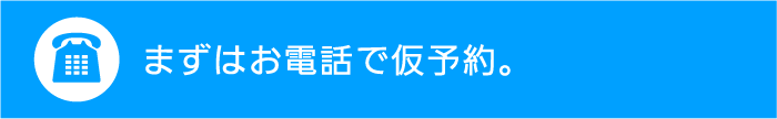 まずはお電話で仮予約