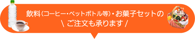 飲料（コーヒー・ペットボトル等）・お菓子セットのご注文も承ります