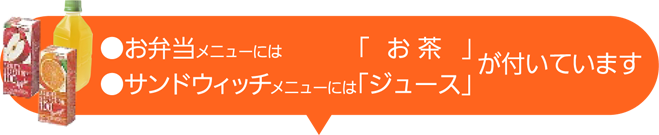 お弁当メニューには「お茶」、サンドウィッチメニューには「ジュース」が付いています